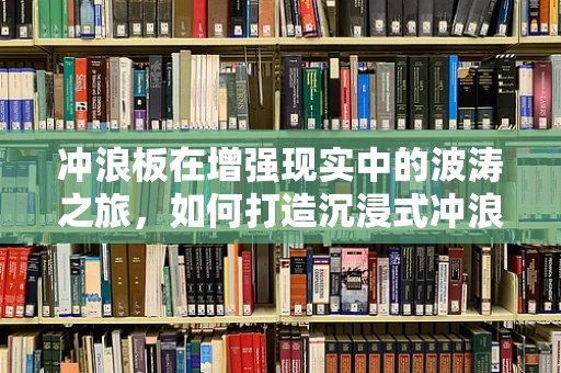 冲浪板在增强现实中的波涛之旅，如何打造沉浸式冲浪体验？