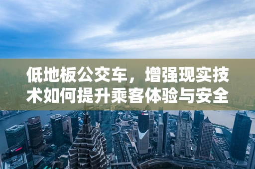 低地板公交车，增强现实技术如何提升乘客体验与安全？