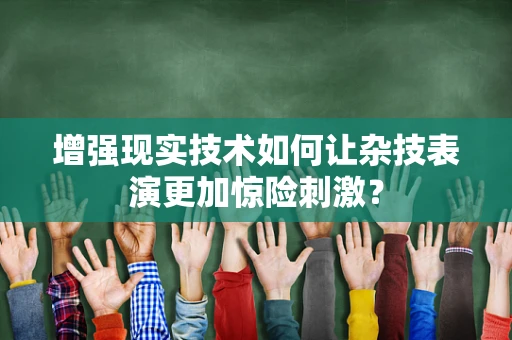 增强现实技术如何让杂技表演更加惊险刺激？