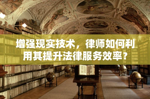 增强现实技术，律师如何利用其提升法律服务效率？