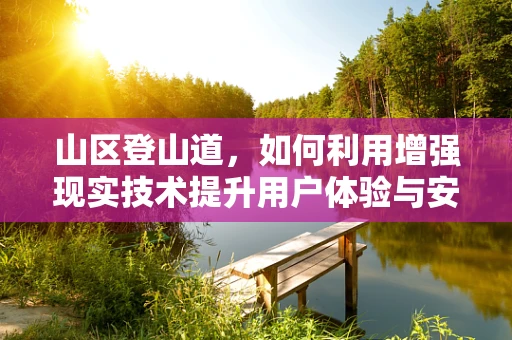 山区登山道，如何利用增强现实技术提升用户体验与安全？