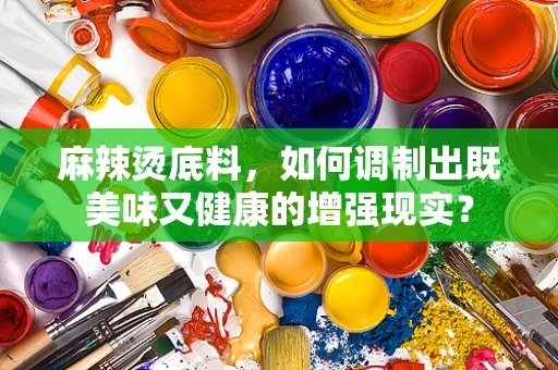 麻辣烫底料，如何调制出既美味又健康的增强现实？