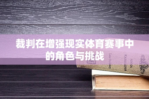 裁判在增强现实体育赛事中的角色与挑战