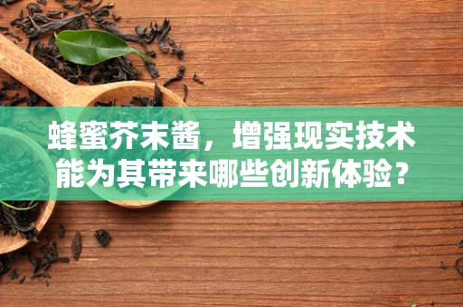 蜂蜜芥末酱，增强现实技术能为其带来哪些创新体验？