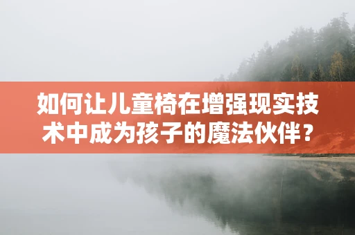如何让儿童椅在增强现实技术中成为孩子的魔法伙伴？