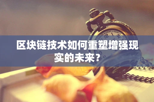 区块链技术如何重塑增强现实的未来？