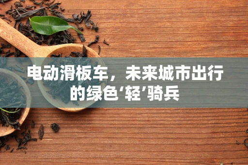 电动滑板车，未来城市出行的绿色‘轻’骑兵