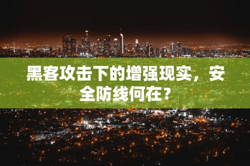 黑客攻击下的增强现实，安全防线何在？