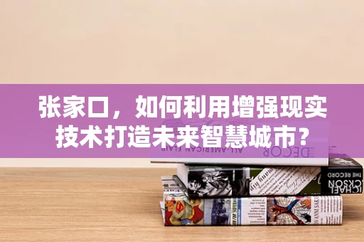 张家口，如何利用增强现实技术打造未来智慧城市？