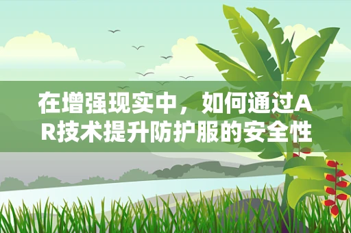 在增强现实中，如何通过AR技术提升防护服的安全性与便利性？