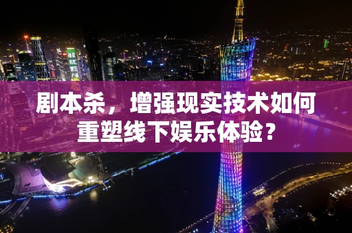 剧本杀，增强现实技术如何重塑线下娱乐体验？