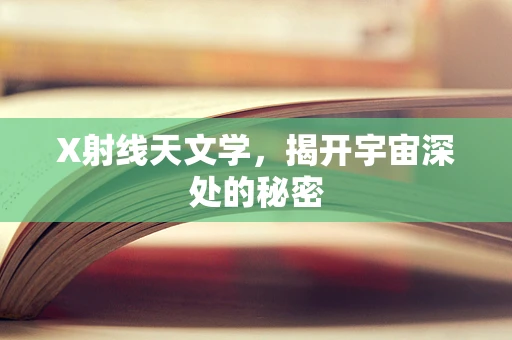 X射线天文学，揭开宇宙深处的秘密