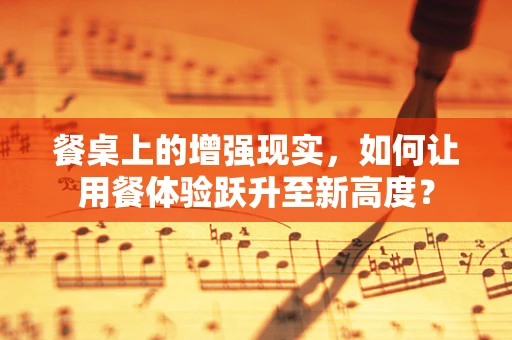 餐桌上的增强现实，如何让用餐体验跃升至新高度？