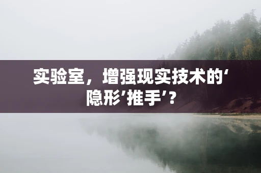 实验室，增强现实技术的‘隐形’推手’？