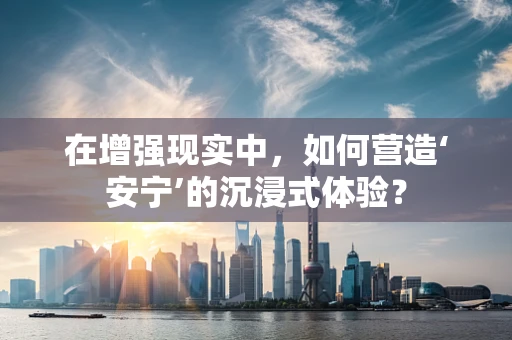 在增强现实中，如何营造‘安宁’的沉浸式体验？