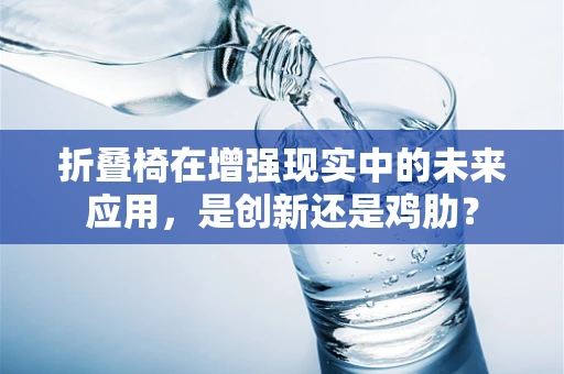 折叠椅在增强现实中的未来应用，是创新还是鸡肋？