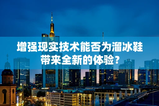增强现实技术能否为溜冰鞋带来全新的体验？