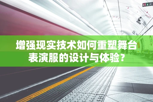 增强现实技术如何重塑舞台表演服的设计与体验？