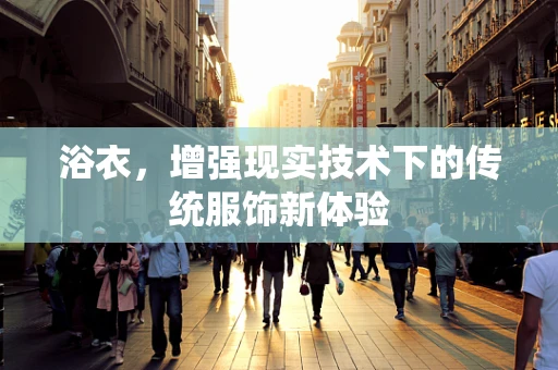 浴衣，增强现实技术下的传统服饰新体验