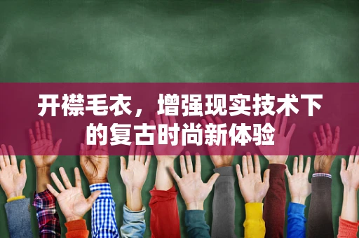 开襟毛衣，增强现实技术下的复古时尚新体验