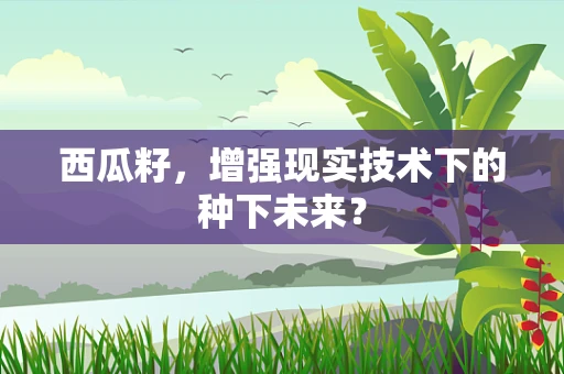 西瓜籽，增强现实技术下的种下未来？