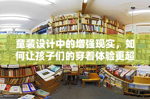 童装设计中的增强现实，如何让孩子们的穿着体验更超现实？