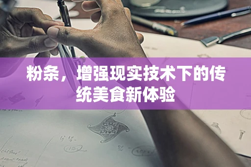 粉条，增强现实技术下的传统美食新体验