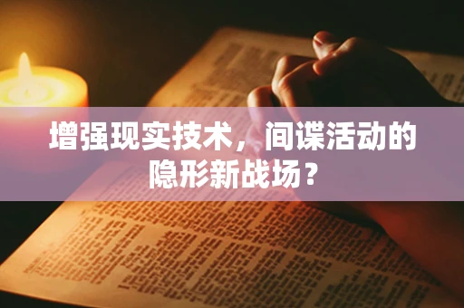增强现实技术，间谍活动的隐形新战场？