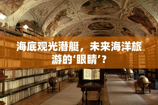 海底观光潜艇，未来海洋旅游的‘眼睛’？