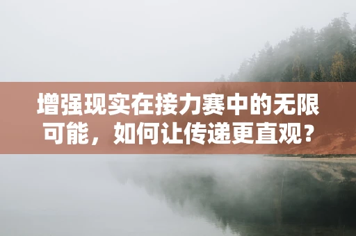 增强现实在接力赛中的无限可能，如何让传递更直观？