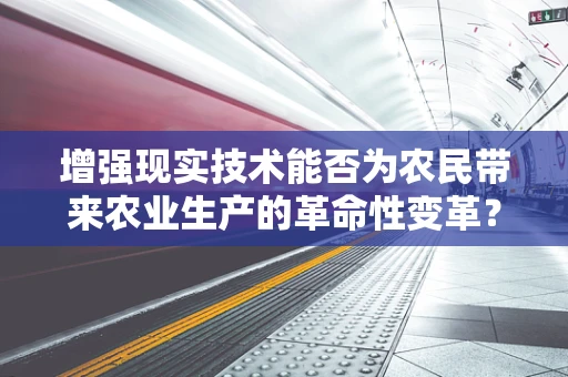 增强现实技术能否为农民带来农业生产的革命性变革？