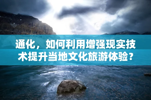 通化，如何利用增强现实技术提升当地文化旅游体验？
