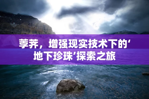 荸荠，增强现实技术下的‘地下珍珠’探索之旅