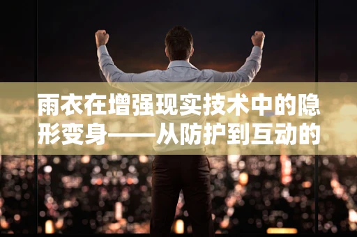雨衣在增强现实技术中的隐形变身——从防护到互动的跨越？