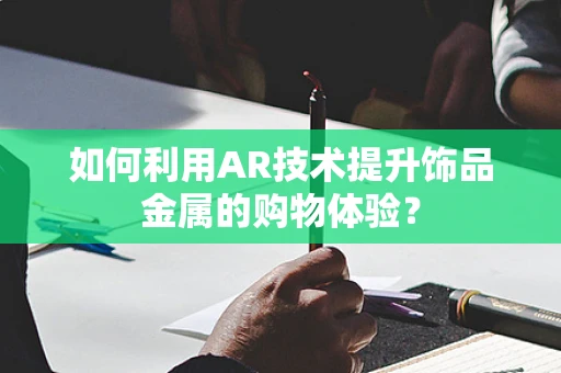 如何利用AR技术提升饰品金属的购物体验？
