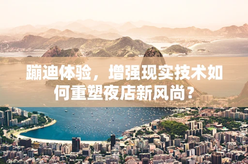 蹦迪体验，增强现实技术如何重塑夜店新风尚？