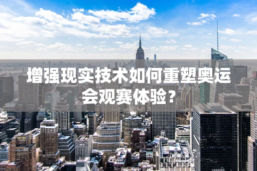 增强现实技术如何重塑奥运会观赛体验？