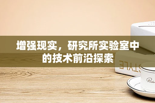 增强现实，研究所实验室中的技术前沿探索