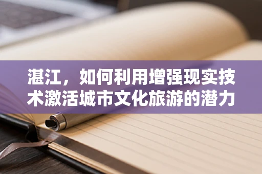湛江，如何利用增强现实技术激活城市文化旅游的潜力？
