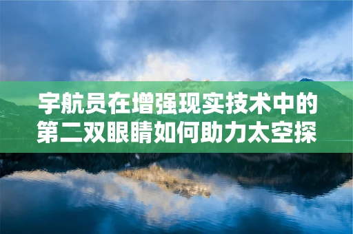 宇航员在增强现实技术中的第二双眼睛如何助力太空探索？