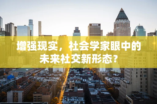 增强现实，社会学家眼中的未来社交新形态？