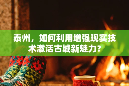泰州，如何利用增强现实技术激活古城新魅力？