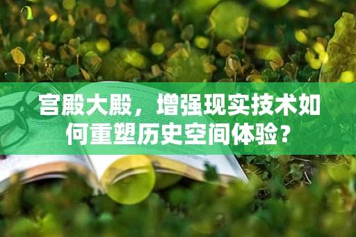 宫殿大殿，增强现实技术如何重塑历史空间体验？