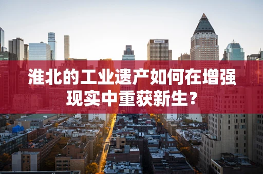 淮北的工业遗产如何在增强现实中重获新生？
