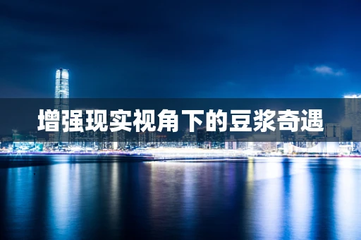增强现实视角下的豆浆奇遇