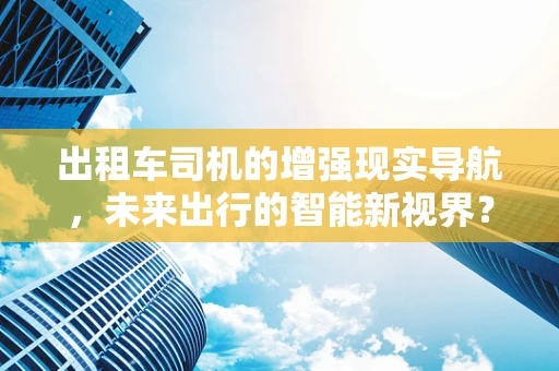 出租车司机的增强现实导航，未来出行的智能新视界？