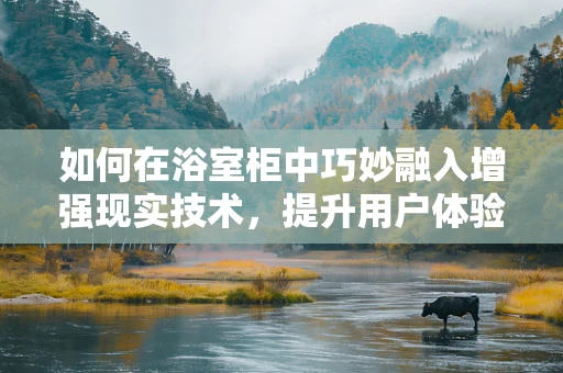 如何在浴室柜中巧妙融入增强现实技术，提升用户体验？