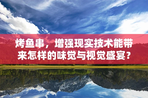 烤鱼串，增强现实技术能带来怎样的味觉与视觉盛宴？