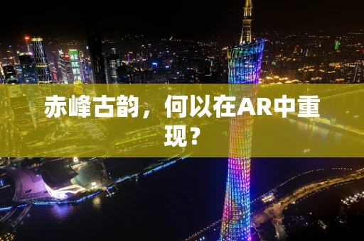 赤峰古韵，何以在AR中重现？
