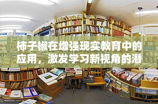 柿子椒在增强现实教育中的应用，激发学习新视角的潜力